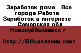 Заработок дома - Все города Работа » Заработок в интернете   . Самарская обл.,Новокуйбышевск г.